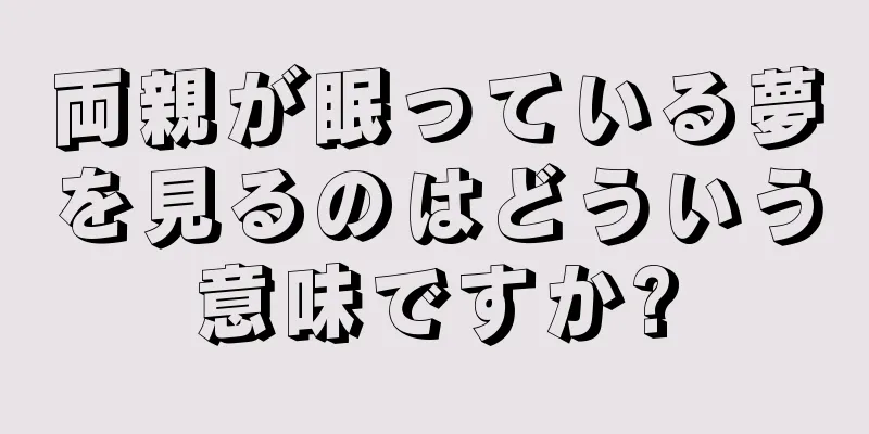 両親が眠っている夢を見るのはどういう意味ですか?