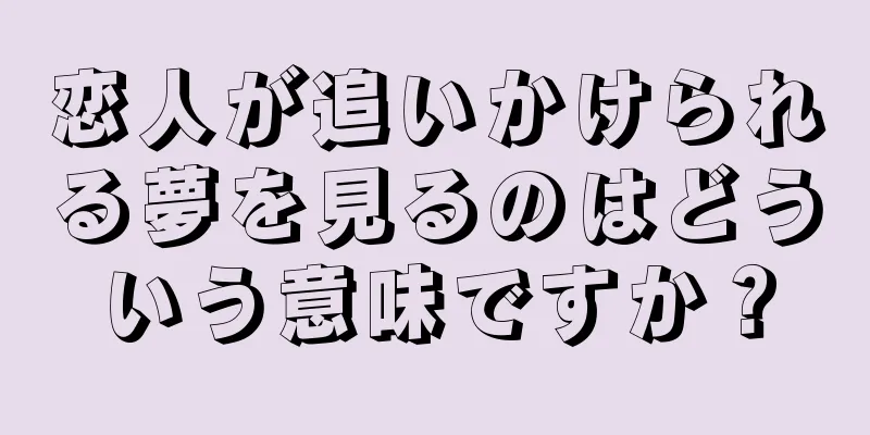 恋人が追いかけられる夢を見るのはどういう意味ですか？