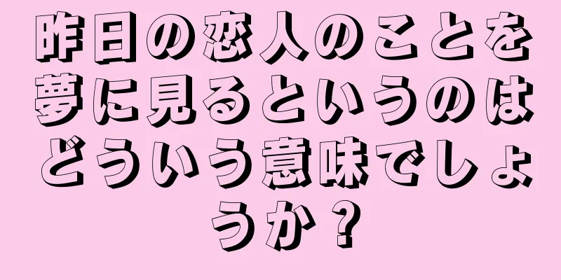 昨日の恋人のことを夢に見るというのはどういう意味でしょうか？