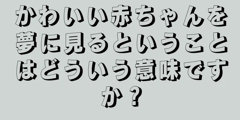 かわいい赤ちゃんを夢に見るということはどういう意味ですか？