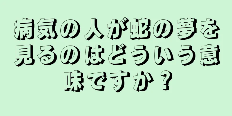 病気の人が蛇の夢を見るのはどういう意味ですか？