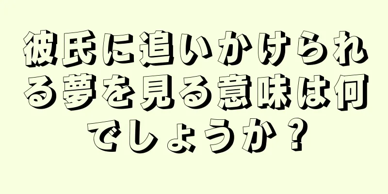 彼氏に追いかけられる夢を見る意味は何でしょうか？