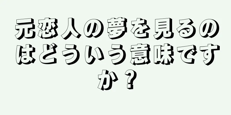 元恋人の夢を見るのはどういう意味ですか？
