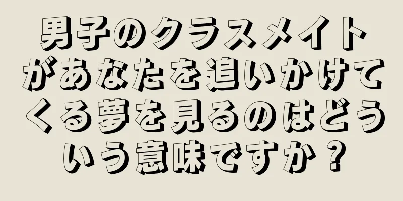 男子のクラスメイトがあなたを追いかけてくる夢を見るのはどういう意味ですか？