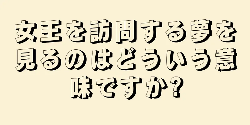 女王を訪問する夢を見るのはどういう意味ですか?