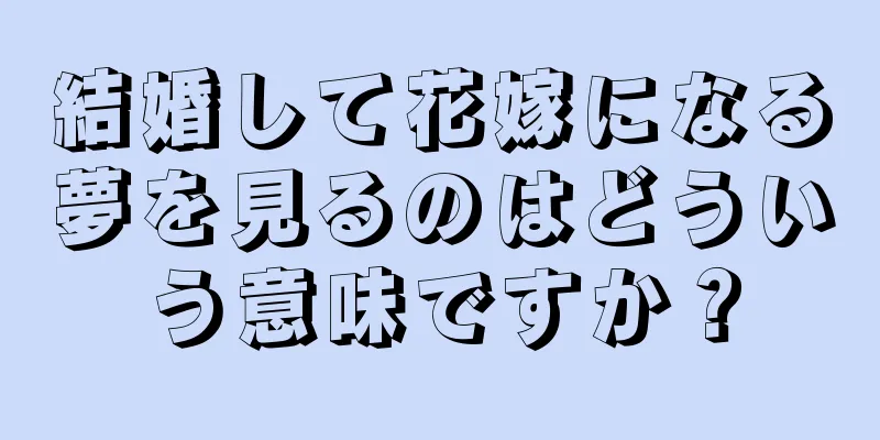 結婚して花嫁になる夢を見るのはどういう意味ですか？