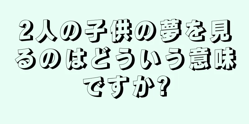 2人の子供の夢を見るのはどういう意味ですか?