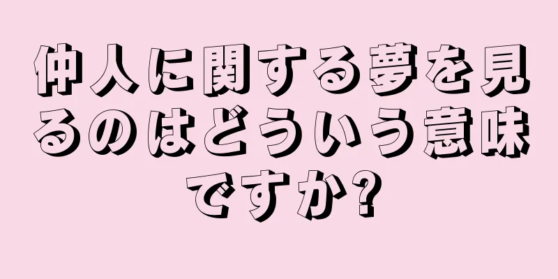 仲人に関する夢を見るのはどういう意味ですか?