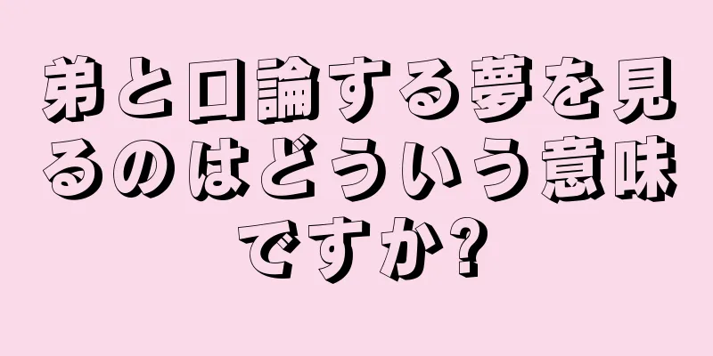 弟と口論する夢を見るのはどういう意味ですか?