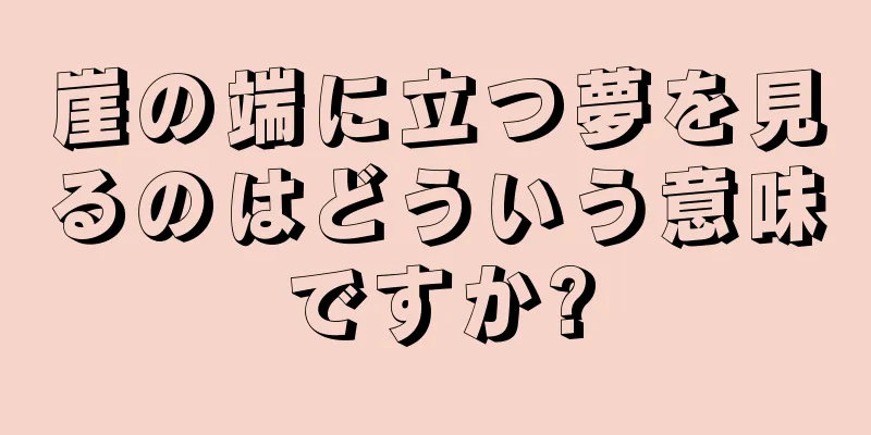 崖の端に立つ夢を見るのはどういう意味ですか?