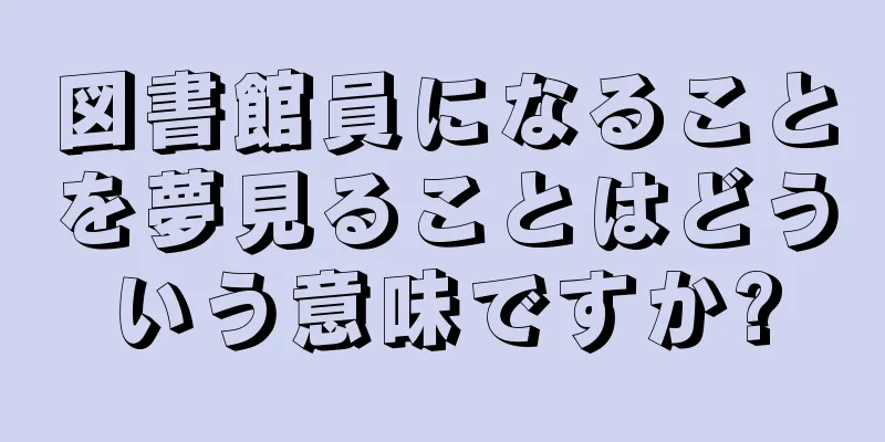 図書館員になることを夢見ることはどういう意味ですか?