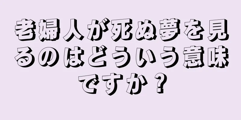 老婦人が死ぬ夢を見るのはどういう意味ですか？