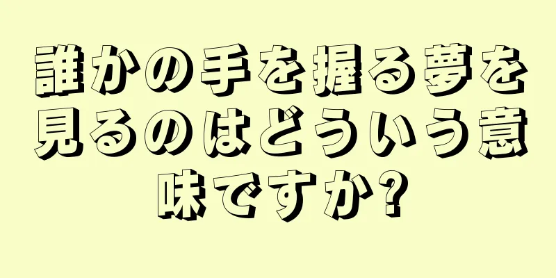 誰かの手を握る夢を見るのはどういう意味ですか?