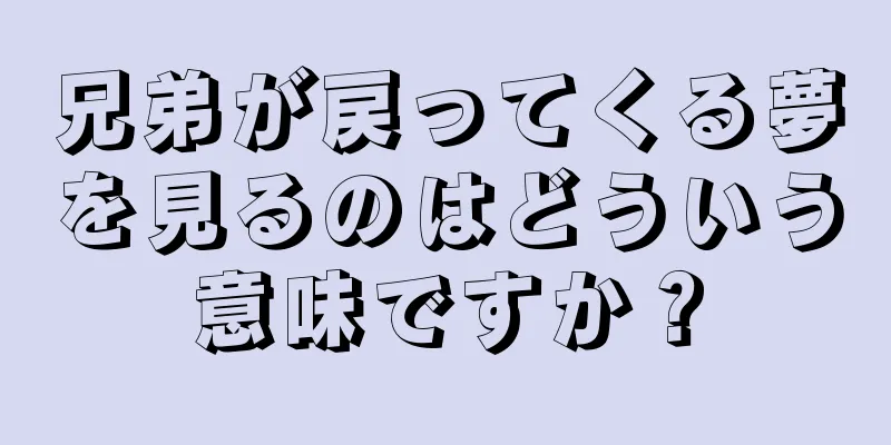 兄弟が戻ってくる夢を見るのはどういう意味ですか？