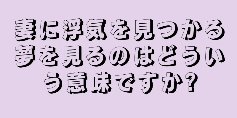 妻に浮気を見つかる夢を見るのはどういう意味ですか?