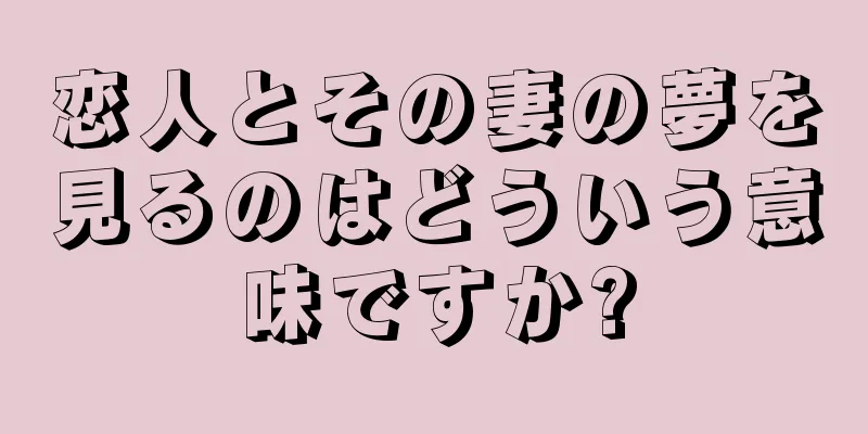 恋人とその妻の夢を見るのはどういう意味ですか?