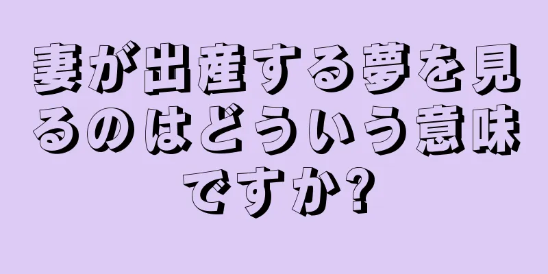 妻が出産する夢を見るのはどういう意味ですか?