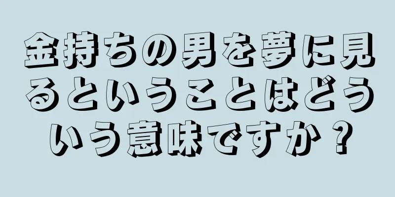 金持ちの男を夢に見るということはどういう意味ですか？