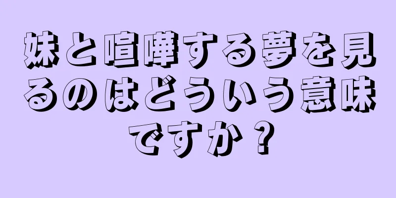 妹と喧嘩する夢を見るのはどういう意味ですか？