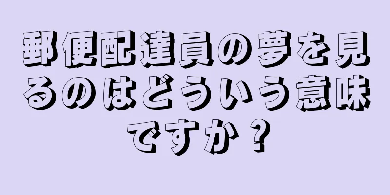 郵便配達員の夢を見るのはどういう意味ですか？