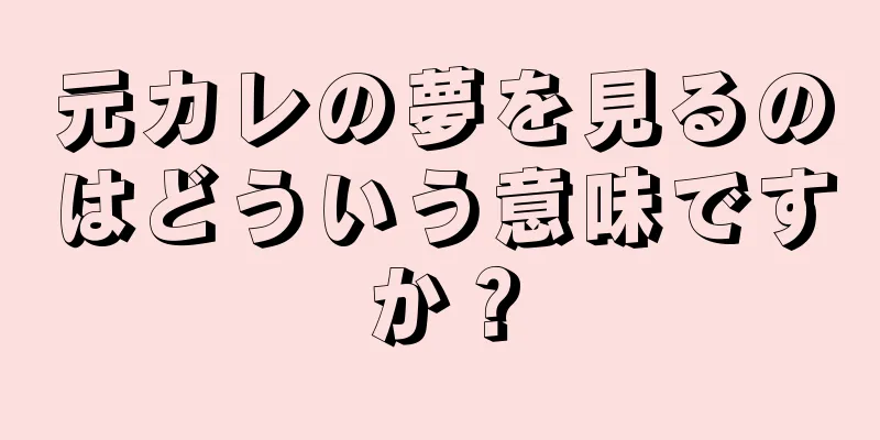 元カレの夢を見るのはどういう意味ですか？