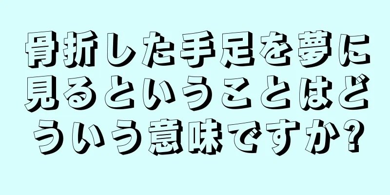 骨折した手足を夢に見るということはどういう意味ですか?