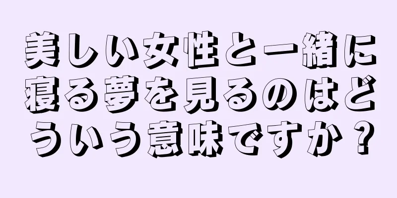 美しい女性と一緒に寝る夢を見るのはどういう意味ですか？
