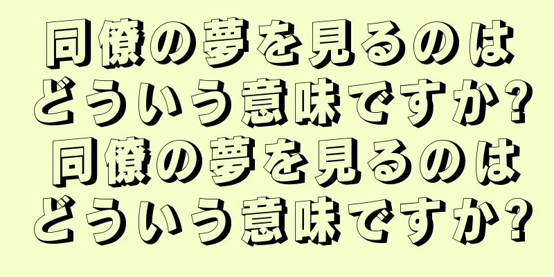同僚の夢を見るのはどういう意味ですか? 同僚の夢を見るのはどういう意味ですか?