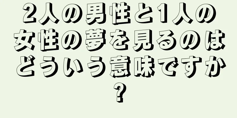 2人の男性と1人の女性の夢を見るのはどういう意味ですか?