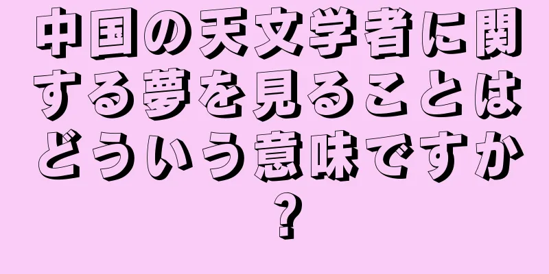 中国の天文学者に関する夢を見ることはどういう意味ですか？