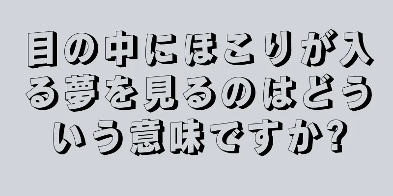 目の中にほこりが入る夢を見るのはどういう意味ですか?