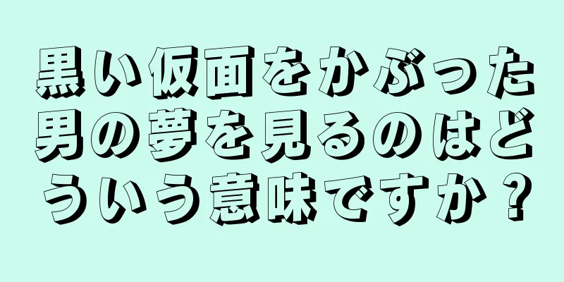黒い仮面をかぶった男の夢を見るのはどういう意味ですか？