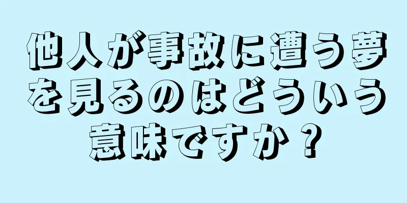 他人が事故に遭う夢を見るのはどういう意味ですか？