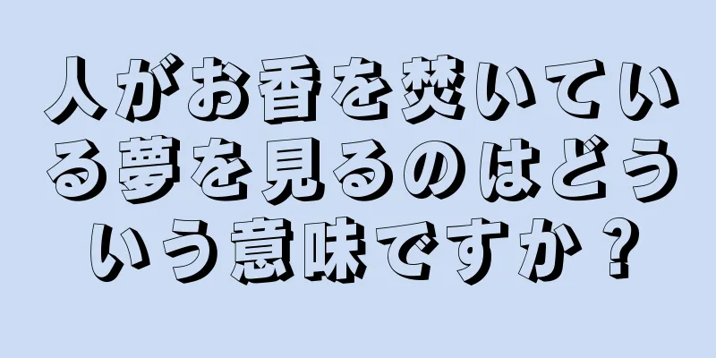 人がお香を焚いている夢を見るのはどういう意味ですか？