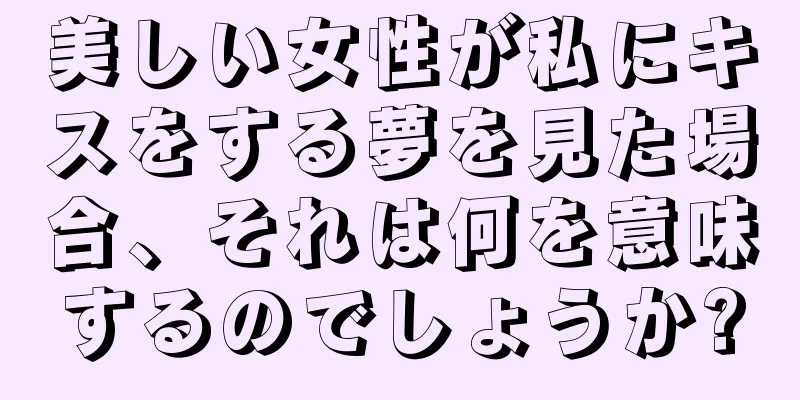 美しい女性が私にキスをする夢を見た場合、それは何を意味するのでしょうか?
