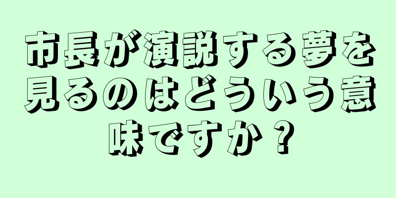 市長が演説する夢を見るのはどういう意味ですか？