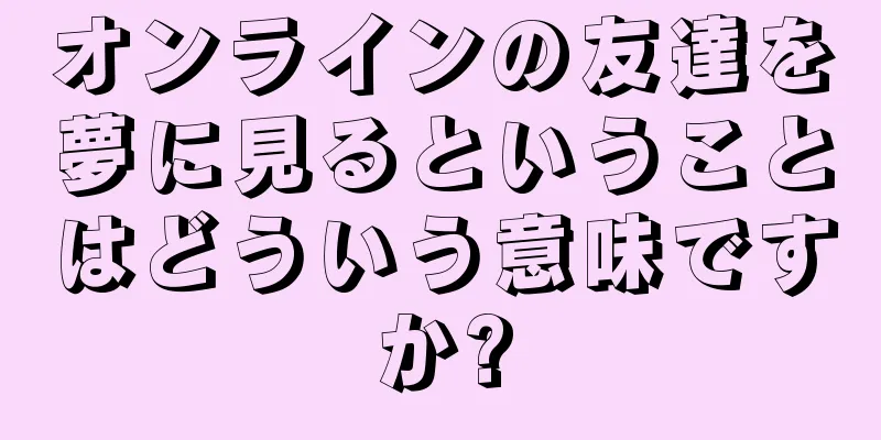 オンラインの友達を夢に見るということはどういう意味ですか?