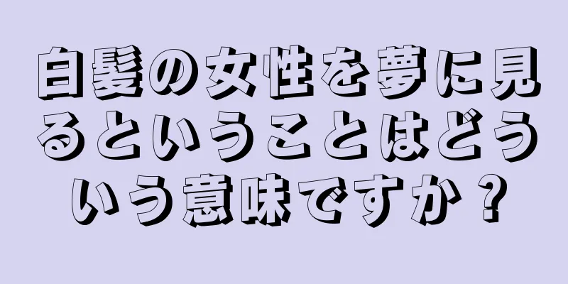 白髪の女性を夢に見るということはどういう意味ですか？