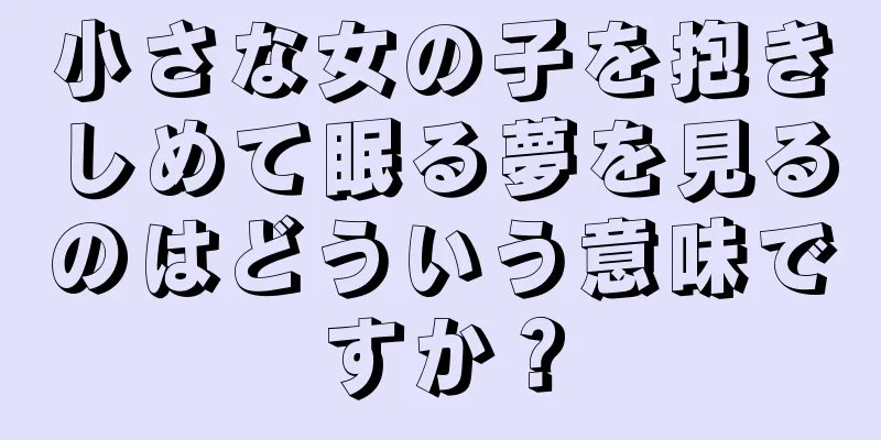 小さな女の子を抱きしめて眠る夢を見るのはどういう意味ですか？