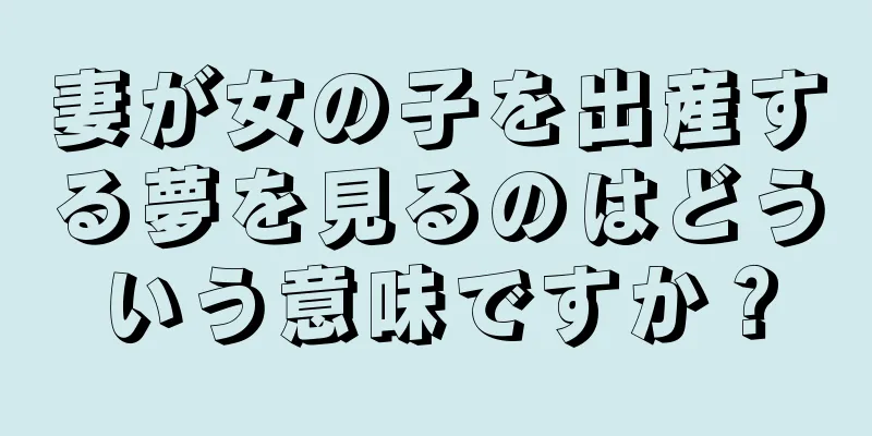 妻が女の子を出産する夢を見るのはどういう意味ですか？