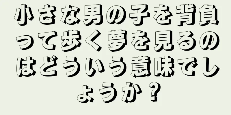 小さな男の子を背負って歩く夢を見るのはどういう意味でしょうか？