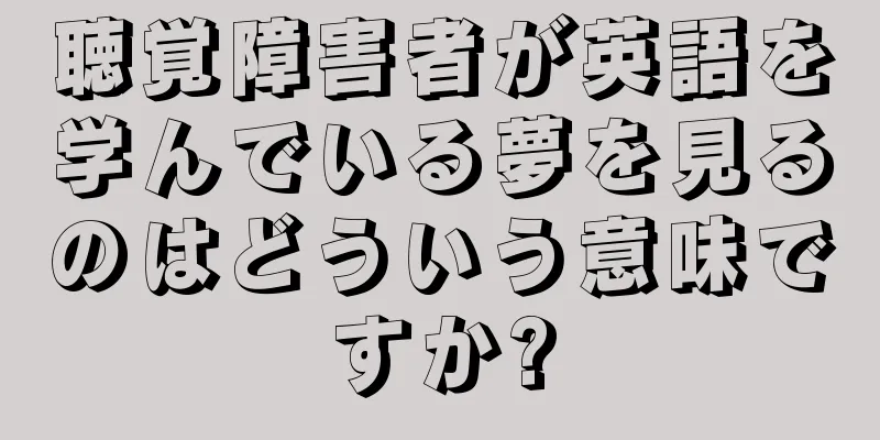聴覚障害者が英語を学んでいる夢を見るのはどういう意味ですか?