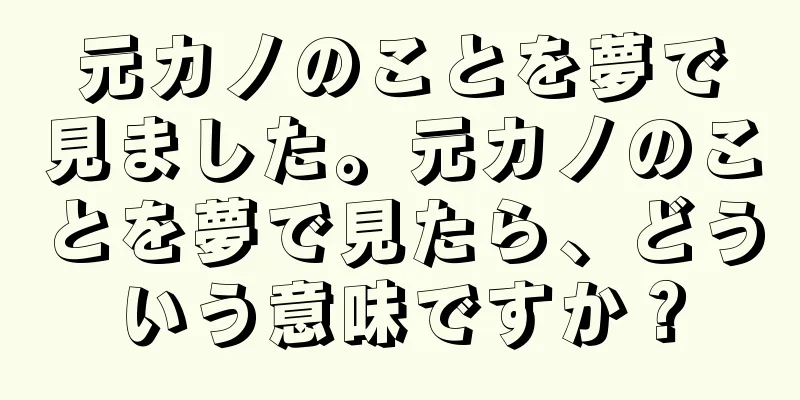 元カノのことを夢で見ました。元カノのことを夢で見たら、どういう意味ですか？