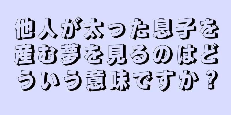 他人が太った息子を産む夢を見るのはどういう意味ですか？
