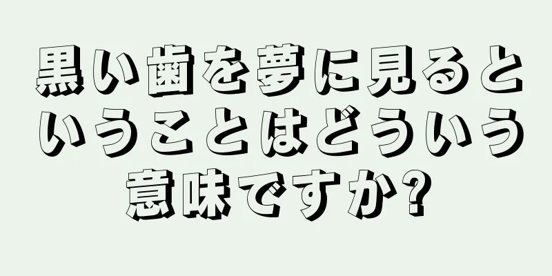 黒い歯を夢に見るということはどういう意味ですか?