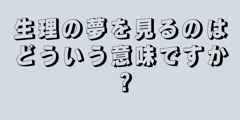 生理の夢を見るのはどういう意味ですか？