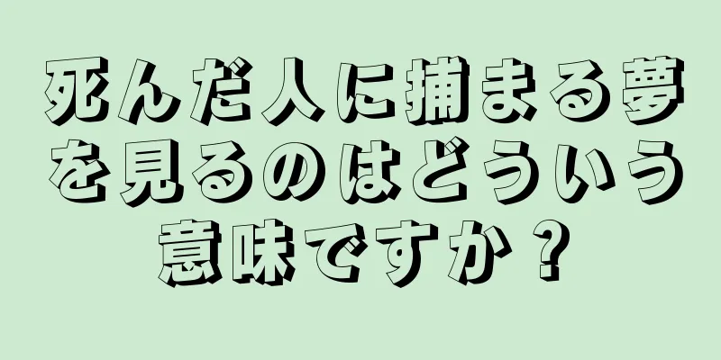 死んだ人に捕まる夢を見るのはどういう意味ですか？