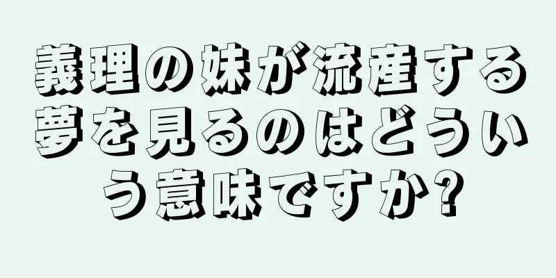 義理の妹が流産する夢を見るのはどういう意味ですか?