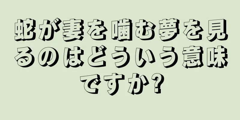蛇が妻を噛む夢を見るのはどういう意味ですか?
