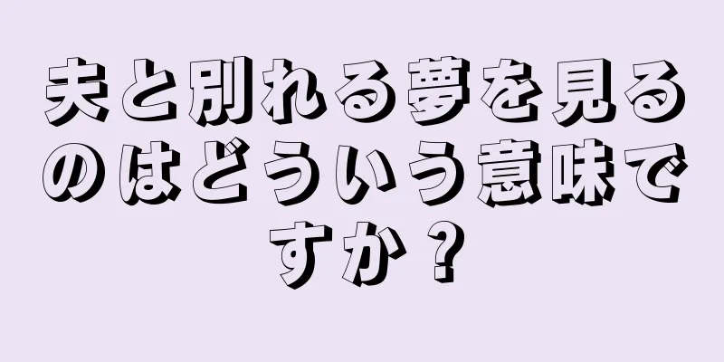 夫と別れる夢を見るのはどういう意味ですか？